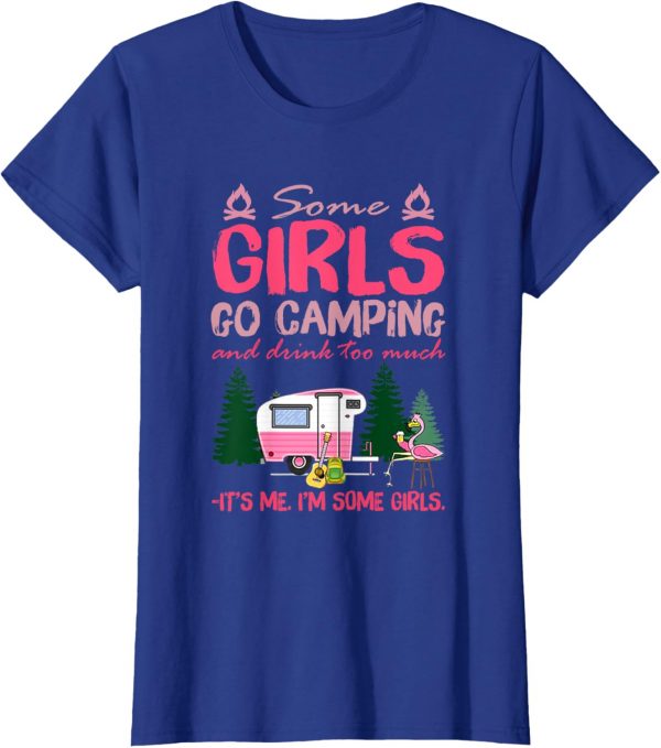 Some Girls Go Camping And Drink Too Much Its Me Some Girls Tshirt